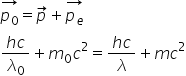 stack p subscript 0 with rightwards arrow on top equals p with rightwards arrow on top plus stack p subscript e with rightwards arrow on top
fraction numerator h c over denominator lambda subscript 0 end fraction plus m subscript 0 c squared equals fraction numerator h c over denominator lambda end fraction plus m c squared